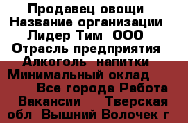 Продавец овощи › Название организации ­ Лидер Тим, ООО › Отрасль предприятия ­ Алкоголь, напитки › Минимальный оклад ­ 28 800 - Все города Работа » Вакансии   . Тверская обл.,Вышний Волочек г.